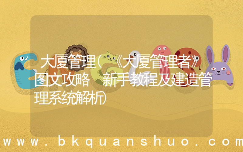 大厦管理(《大厦管理者》图文攻略 新手教程及建造管理系统解析)
